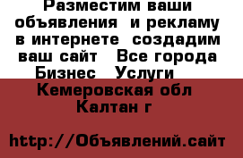 Разместим ваши объявления  и рекламу в интернете, создадим ваш сайт - Все города Бизнес » Услуги   . Кемеровская обл.,Калтан г.